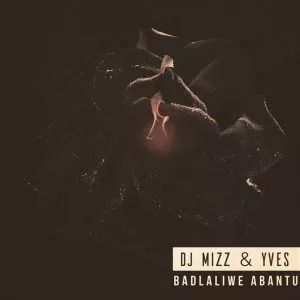 Dj Mizz - Badlaliwe Abantu (feat. Yves) 2017