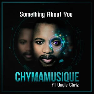 Chymamusique feat. Unqle Chriz - Something About You. latest house music, deep house tracks, house music download, latest south african house, afro house music