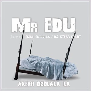 Mr Edu - Akekh Ozolala La (feat. DJ Steavy Boy, Sizwe Sigudhla) - web music player, online song streaming, google play music, google music free, afromix