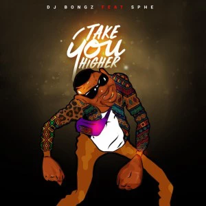 DJ Bongz - Take You Higher (feat. Sphe), afro house 2018, download afro house music mp3, south african house music, sa afro house sounds, new house music 2018, best house music 2018, afro tech