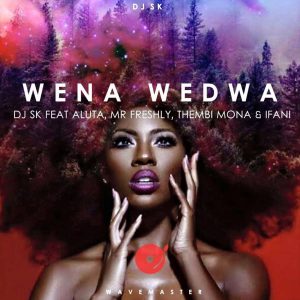 DJ SK - Wena Wedwa (feat. Aluta, Mr Freshly, Thembi Mona & Ifani)