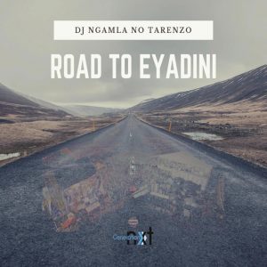 DJ Ngamla No Tarenzo - Road To Eyadini, gqomsongs, new gqom music, gqom 2019, south africa gqom music, download gqom house music, mp3 download
