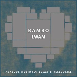 AcaSoul MusiQ Ft. Le Sax & Kelebogile - Bambo Lwam (Original Mix)