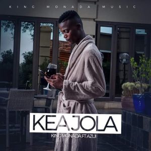 King Monada - Kea Jola, new south african music, latest sa music, mzansi music songs, za music