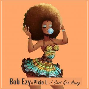 Bob Ezy feat. Pixie L - I Cant Get Away (Radio Edit), latest house music, new afro house songs, afro house 2019 download