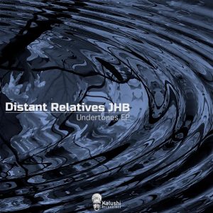 Distant Relatives JHB - Undertones EP, latest house music, deep house tracks, house music download, afrodeep, afro house music, new house music south africa, afro deep house