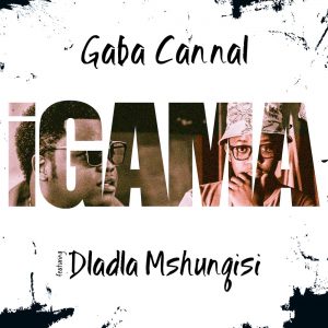 Gaba Cannal - Igama (feat. Dladla Mshunqisi), amapiano songs, amapiano house music, latest sa music, new south african music, afro house, amapiano 2019, sa music