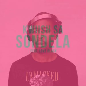Kwiish SA - Sondela (feat. Love Black), new amapiano music, amapiano 2019, amapiano songs