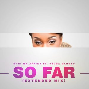 Mthi Wa Afrika feat. Velma Dandzo - So Far (Extended Mix), new soulful house music, afro soulful, souful house 2019, house music mp3 download