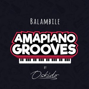 OSKIDO - Balambile (feat. Abbey, Mapiano & DrumPope), new amapiano music, new south africa music, amapiano songs, latest amapiano house music, sa music
