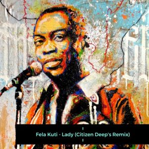 Fela Kuti - Lady (Citizen Deep's Remix), afro tech, electronic house music, edm, sa music, afro house 2019