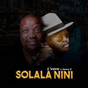 Lvovo ft. Heavy K - Solala Nini, new sa music, latest sa music, new south african music, gqom 2019 download mp3, afro house music, za music