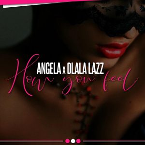 Angel-A - How You Feel (feat. Dlala Lazz), latest house music, deep house tracks, house music download, club music, afro house music, new house music south africa