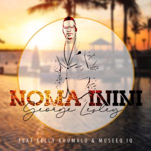 George Lesley - Noma Inini (feat. Kelly Khumalo & Museeq IQ)