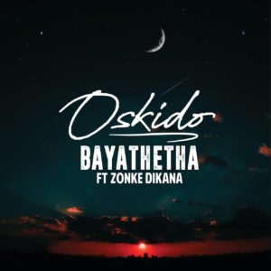 OSKIDO - Bayathetha (feat. Zonke Dikana), new amapiano music, amapiano 2019 , afro house music download, latest afro house 2019, latest sa music, south african music download