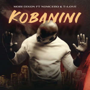 Mobi Dixon - Kobanini Kobanini (feat. Nomcebo & T-Love), latest house music, deep house tracks, house music download, club music, afro house music, new house music south africa, afro deep house