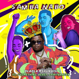 Dladla Mshunqisi - Samba Nabo (feat. J'Something, Beast & Spiritbanger)