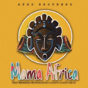Afro Brotherz - Mama Africa (feat. Msanza, Mthokozisi, Lucky & Lucky Keyz)