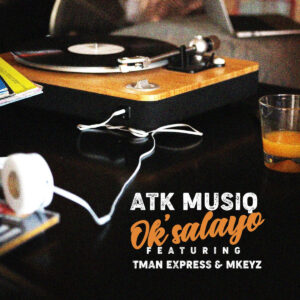 ATK Musiq - Ok'salayo (feat. Tman Xpress & Mkeyz)