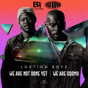 Loktion Boyz - We Are not Done Yet, We Are Gqomu (Album)