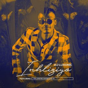 Dj Luxonic - Inhliziyo (feat. Gigi Lamayne, Danger & Fey M)