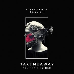 Black Major & Soulic M - Take Me Away (feat. Lihle)