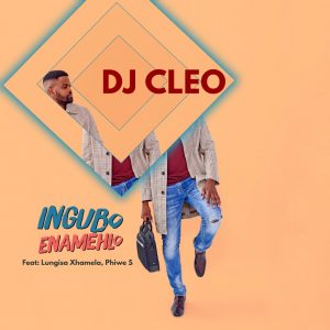 DJ Cleo - Ingubo Enamehlo (feat. Lungisa Xhamela & Phiwe S)