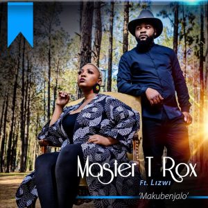 Master T Rox - Makubenjalo (feat. Lizwi)