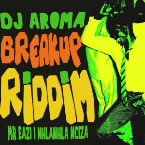 DJ Aroma, Mr Eazi & Nhlanhla Nciza - Breakup Riddim