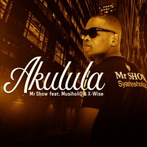 Mr Show - Akulula (feat. MusiholiQ & X-Wise)