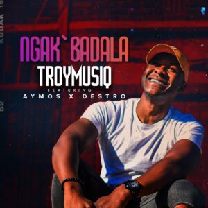 Troymusiq - Ngak'badala (feat. Aymos & Destro)