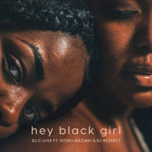 Dj C-Live - Hey Black Girl (feat. Ntsiki Mazwai & Dj Respect)
