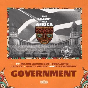 GOVERNMENT - Balcony Mix Africa (feat Major League Djz, Focalistic, Lady Du, LuuDadeejay & Aunty Galeto)