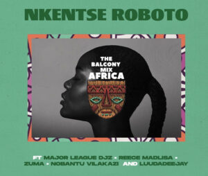 The Balcony Mix Africa - NKENTSE ROBOTO (feat. Major League, Amaroto, Nobantu Vilakazi & LuuDadeejay)