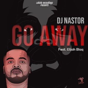 Dj Nastor - Go Away (feat. Elijah Blaq)