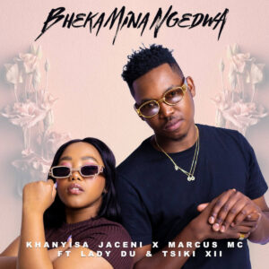 Khanyisa Jaceni, Marcus MC & Lady Du - Bheka Mina Ngedwa (feat. Tsiki XII)