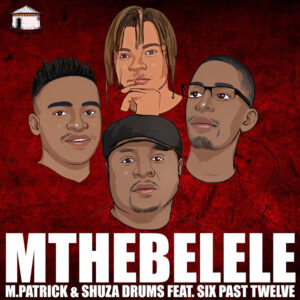 M.Patrick & Shuza Drums - Mthebelele (feat. Six Past Twelve)