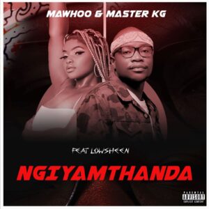 Mawhoo & Master KG - Ngiyamthanda (feat. Lowsheen)