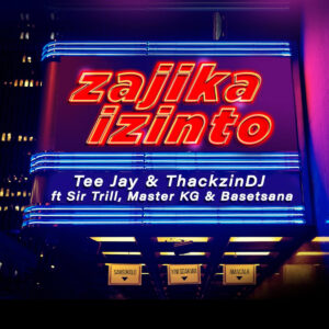 Tee Jay & ThackzinDJ - Zajika Izinto (feat. Sir Trill, Master KG & Basetsana)