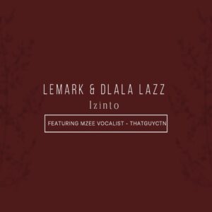 LeMark & Dlala Lazz - Izinto (feat. Thatguyctn & Mzee Vocalist)