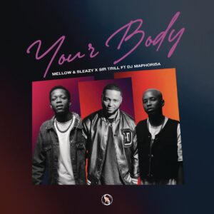 Mellow & Sleazy & Sir Trill - Your Body (feat. DJ Maphorisa)
