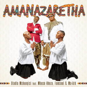 Dladla Mshunqisi - AmaNazaretha (feat. Mbuso Khoza, FamSoul & Ma-Arh)