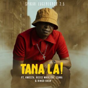 Spikiri, Eugene Knox & 2.5 - Tana La! (feat. Kwesta, Reece Madlisa, Zuma & Bingobash)