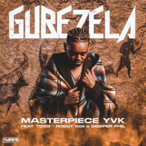 Masterpiece YVK - Gubezela (feat. Toss, Robot Boii & Deeper Phil)
