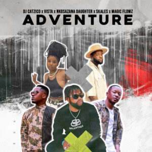 DJ Catzico & Vista & Nkosazana Daughter - Adventure (feat. Skales & DJ Magic Flowz)
