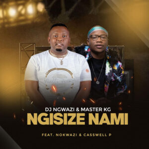 DJ Ngwazi & Master KG - Ngisize Nami (feat. Nokwazi & Casswell P)