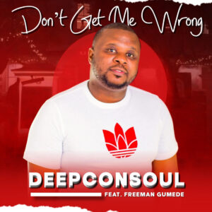 Deepconsoul - Don’t Get Me Wrong (feat. Freeman Gumede)