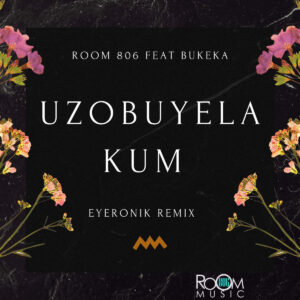 Room 806, Bukeka - Uzobuyela Kum (EyeRonik Remix)