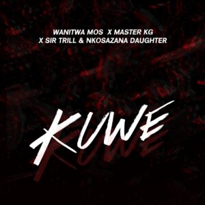 Wanitwa Mos, Sir Trill & Nkosazana Daughter - Kuwe (feat. Master KG)
