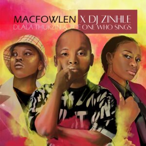 Macfowlen & DJ Zinhle - Ingoma (feat. Dlala Thukzin & The One Who Sings)